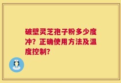 破壁灵芝孢子粉多少度冲？正确使用方法及温度控制？