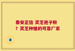 泰安正信 灵芝孢子粉？灵芝种植的可靠厂家
