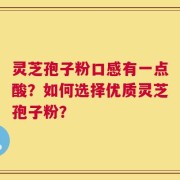 灵芝孢子粉口感有一点酸？如何选择优质灵芝孢子粉？