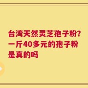 台湾天然灵芝孢子粉？一斤40多元的孢子粉是真的吗