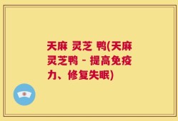 天麻 灵芝 鸭(天麻灵芝鸭 - 提高免疫力、修复失眠)