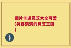 图片卡通灵芝大全可爱(笑容满满的灵芝王国)