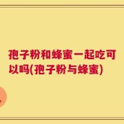 孢子粉和蜂蜜一起吃可以吗(孢子粉与蜂蜜)