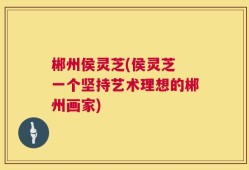 郴州侯灵芝(侯灵芝 一个坚持艺术理想的郴州画家)