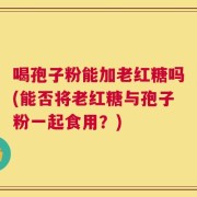 喝孢子粉能加老红糖吗(能否将老红糖与孢子粉一起食用？)