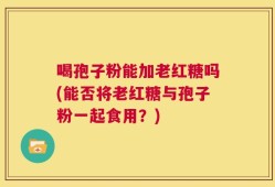 喝孢子粉能加老红糖吗(能否将老红糖与孢子粉一起食用？)