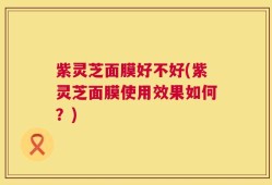 紫灵芝面膜好不好(紫灵芝面膜使用效果如何？)