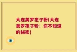 大连美罗孢子粉(大连美罗孢子粉：你不知道的秘密)