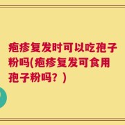 疱疹复发时可以吃孢子粉吗(疱疹复发可食用孢子粉吗？)