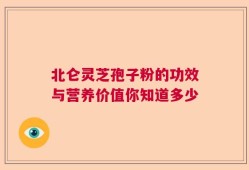 北仑灵芝孢子粉的功效与营养价值你知道多少