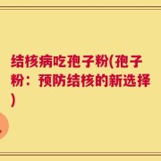 结核病吃孢子粉(孢子粉：预防结核的新选择)
