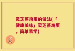 灵芝蒸鸡蛋的做法(「健康美味」灵芝蒸鸡蛋，简单易学)