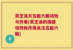灵芝汤方五脏六腑功效与作用(灵芝汤的保健功效和作用关注五脏六腑)