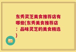 东秀灵芝美食推荐店有哪些(东秀美食推荐店：品味灵芝的美食精选)