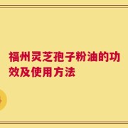 福州灵芝孢子粉油的功效及使用方法
