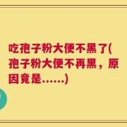 吃孢子粉大便不黑了(孢子粉大便不再黑，原因竟是......)