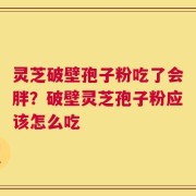 灵芝破壁孢子粉吃了会胖？破壁灵芝孢子粉应该怎么吃