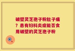 破壁灵芝孢子粉肚子痛？患有妇科炎症能否食用破壁的灵芝孢子粉