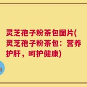 灵芝孢子粉茶包图片(灵芝孢子粉茶包：营养护肝，呵护健康)