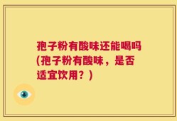 孢子粉有酸味还能喝吗(孢子粉有酸味，是否适宜饮用？)