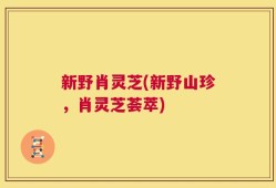 新野肖灵芝(新野山珍，肖灵芝荟萃)