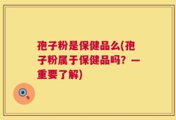 孢子粉是保健品么(孢子粉属于保健品吗？—重要了解)