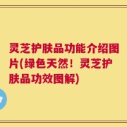 灵芝护肤品功能介绍图片(绿色天然！灵芝护肤品功效图解)
