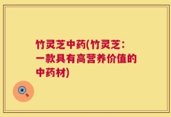 竹灵芝中药(竹灵芝：一款具有高营养价值的中药材)