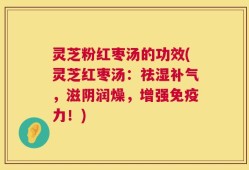 灵芝粉红枣汤的功效(灵芝红枣汤：祛湿补气，滋阴润燥，增强免疫力！)