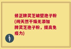 修正牌灵芝破壁孢子粉(纯天然干燥无添加 牌灵芝孢子粉，提高免疫力)