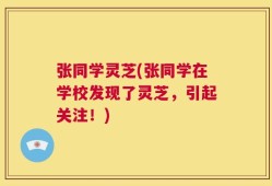 张同学灵芝(张同学在学校发现了灵芝，引起关注！)