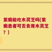 紫癜能吃木灵芝吗(紫癜患者可否食用木灵芝？)