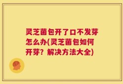 灵芝菌包开了口不发芽怎么办(灵芝菌包如何开芽？解决方法大全)