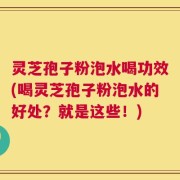 灵芝孢子粉泡水喝功效(喝灵芝孢子粉泡水的好处？就是这些！)