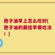 孢子油早上怎么吃好(孢子油的最佳早餐吃法！)