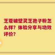 芝蔻破壁灵芝孢子粉怎么样？体验分享与功效评价？