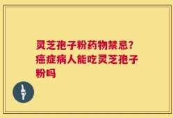 灵芝孢子粉药物禁忌？癌症病人能吃灵芝孢子粉吗