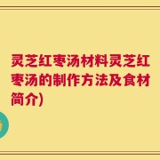 灵芝红枣汤材料灵芝红枣汤的制作方法及食材简介)