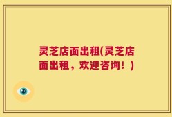 灵芝店面出租(灵芝店面出租，欢迎咨询！)