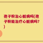 孢子粉治心脏病吗(孢子粉能治疗心脏病吗？)