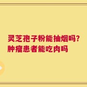 灵芝孢子粉能抽烟吗？肿瘤患者能吃肉吗