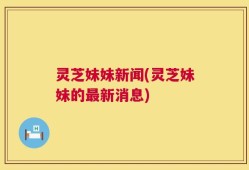 灵芝妹妹新闻(灵芝妹妹的最新消息)
