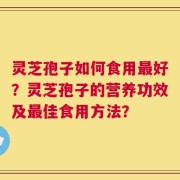 灵芝孢子如何食用最好？灵芝孢子的营养功效及最佳食用方法？