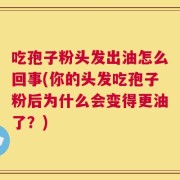 吃孢子粉头发出油怎么回事(你的头发吃孢子粉后为什么会变得更油了？)