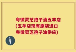 粤微灵芝孢子油五羊店(五羊店现有原装进口粤微灵芝孢子油供应)