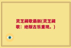 灵芝藏歌最新(灵芝藏歌：绝版古乐重现。)