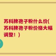 苏科牌孢子粉什么价(苏科牌孢子粉价格大幅调整！)