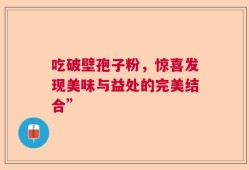 吃破壁孢子粉，惊喜发现美味与益处的完美结合”