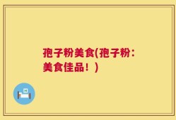 孢子粉美食(孢子粉：美食佳品！)