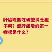 肝癌晚期吃破壁灵芝孢子粉？患肝癌后的第一症状是什么？